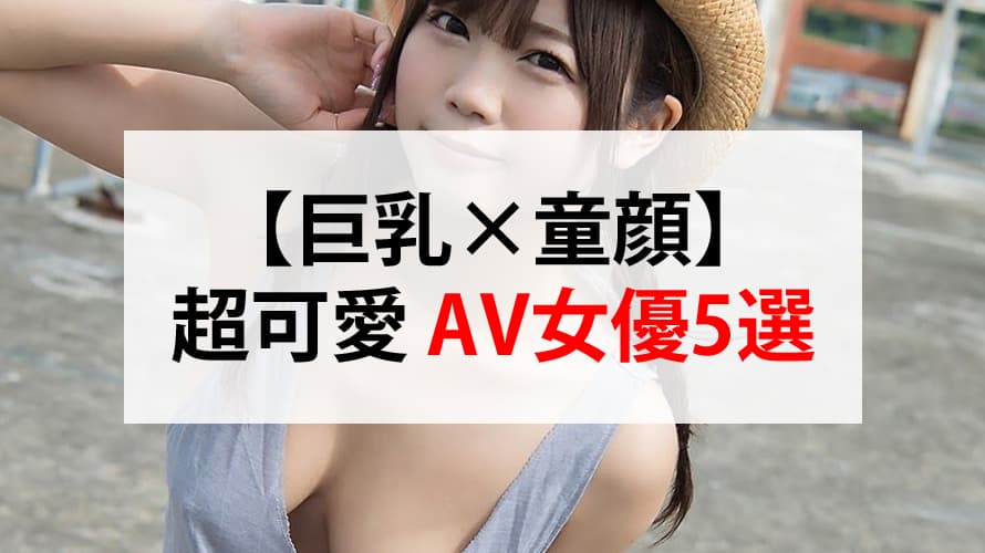 【巨乳×童颜】超可爱 AV女优5选