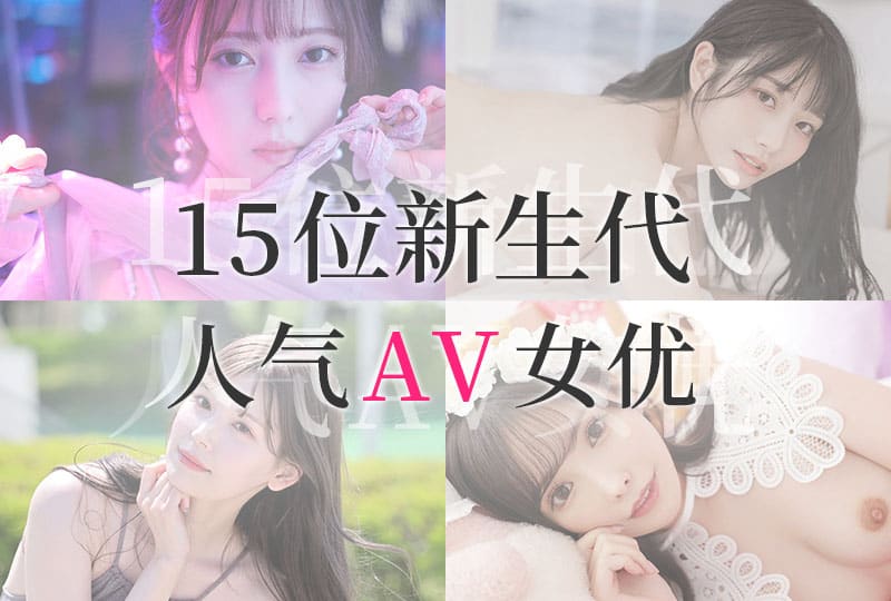 精选新生代15位日本AV女优推荐排行榜！