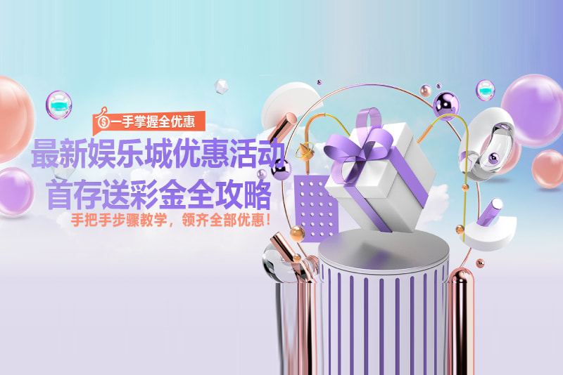 最新娱乐城优惠活动、首存送彩金全攻略，一手掌握全优惠！